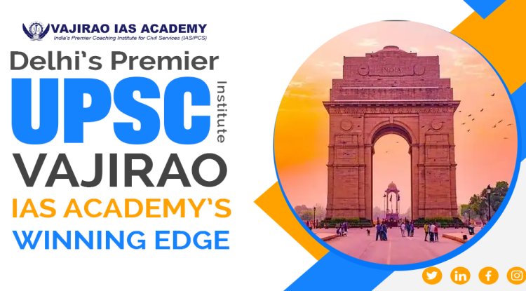 Delhi’s Premier UPSC Coaching Institute: Vajirao IAS Academy’s Winning Edge