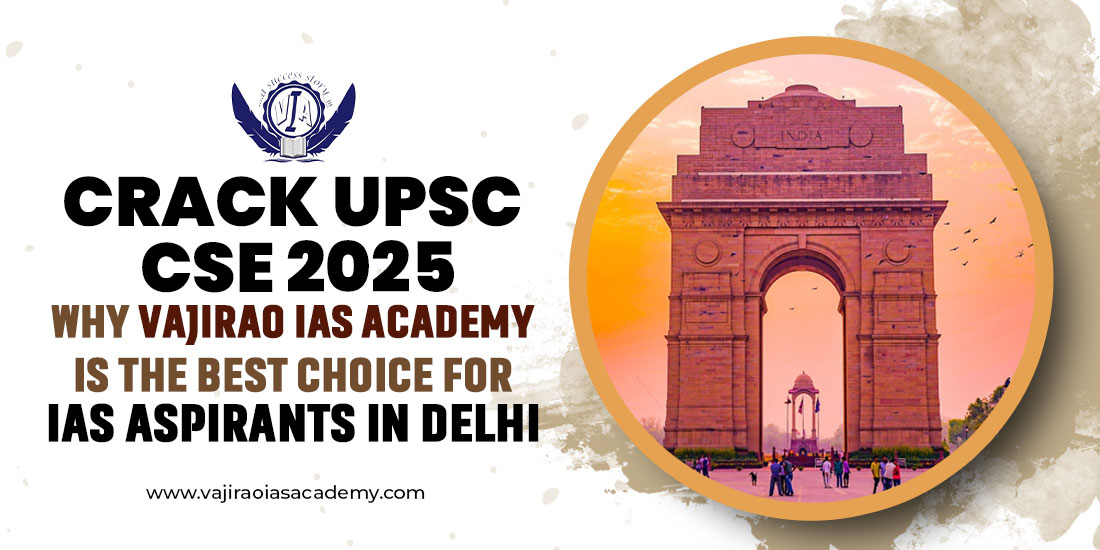 Crack UPSC CSE 2025: Why Vajirao IAS Academy is the Best Choice for IAS Aspirants in Delhi